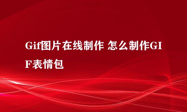 Gif图片在线制作 怎么制作GIF表情包