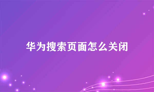 华为搜索页面怎么关闭