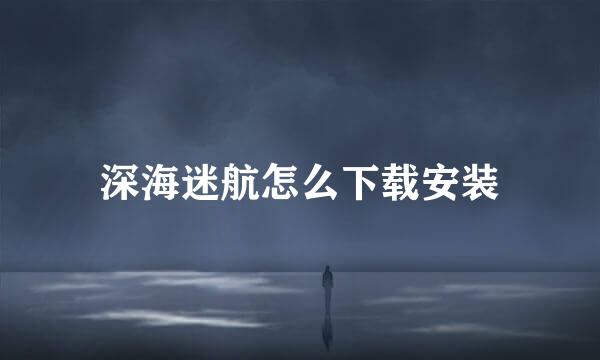 深海迷航怎么下载安装