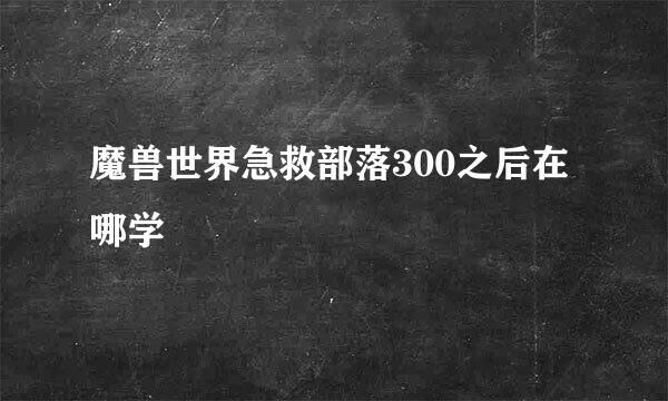 魔兽世界急救部落300之后在哪学