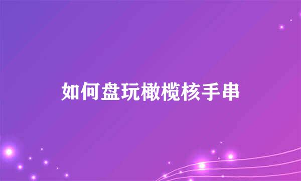 如何盘玩橄榄核手串