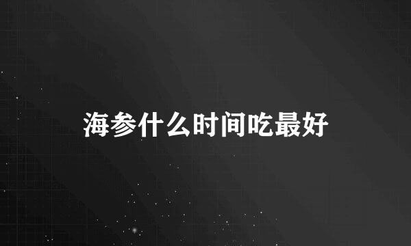 海参什么时间吃最好