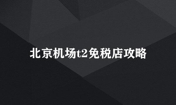 北京机场t2免税店攻略