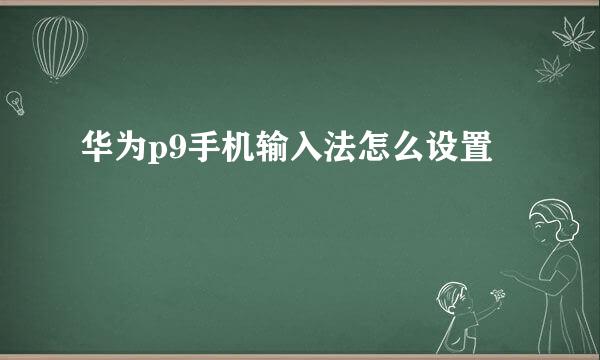 华为p9手机输入法怎么设置