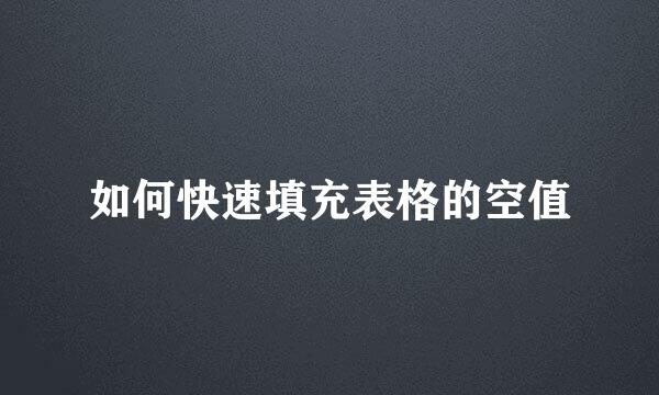 如何快速填充表格的空值
