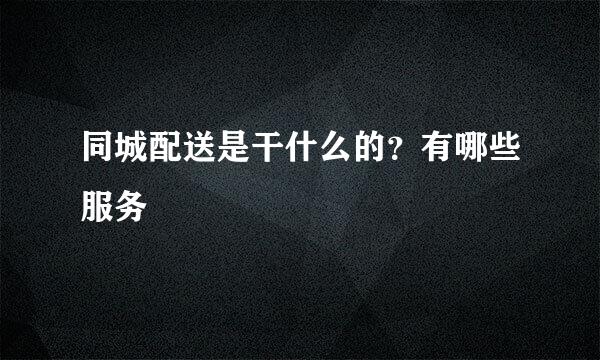 同城配送是干什么的？有哪些服务