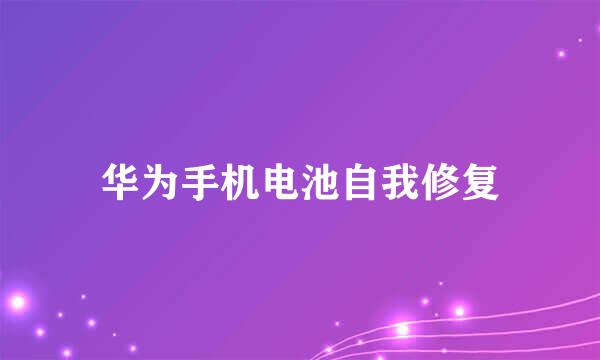 华为手机电池自我修复
