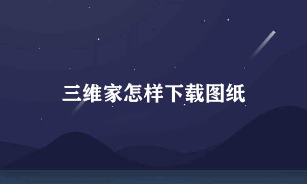 三维家怎样下载图纸