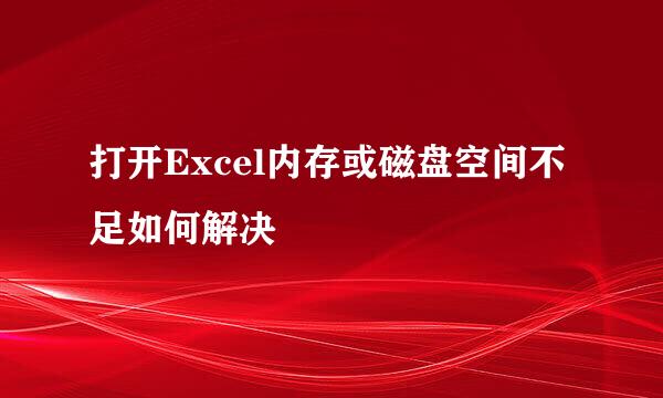 打开Excel内存或磁盘空间不足如何解决