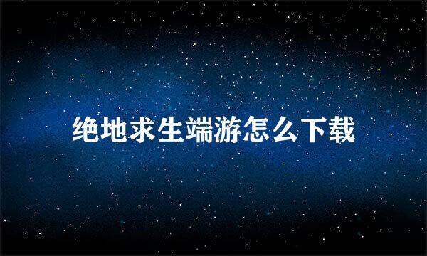 绝地求生端游怎么下载