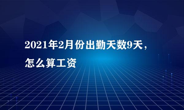 2021年2月份出勤天数9天，怎么算工资