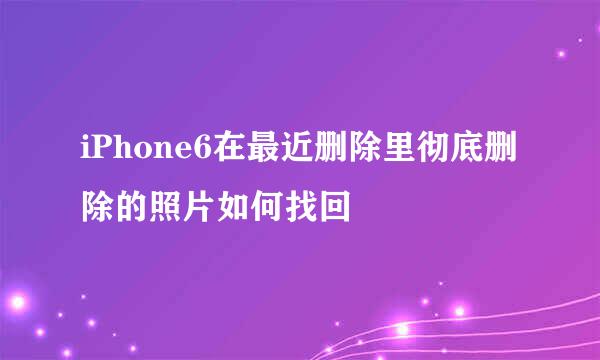 iPhone6在最近删除里彻底删除的照片如何找回