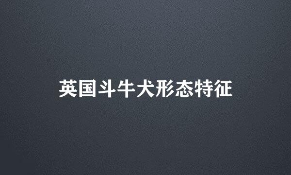 英国斗牛犬形态特征