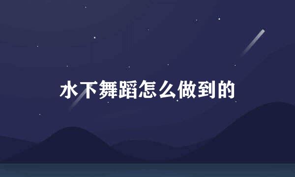水下舞蹈怎么做到的
