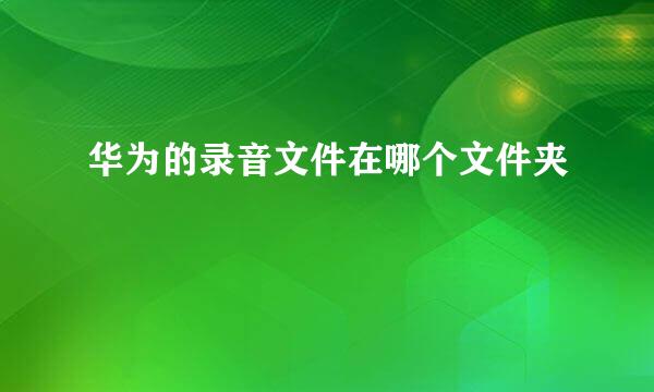 华为的录音文件在哪个文件夹