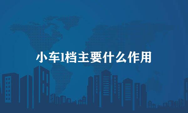 小车l档主要什么作用