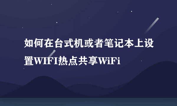 如何在台式机或者笔记本上设置WIFI热点共享WiFi