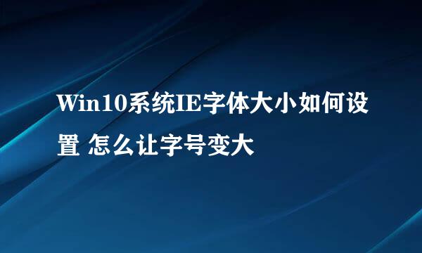 Win10系统IE字体大小如何设置 怎么让字号变大