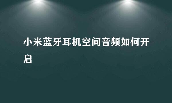 小米蓝牙耳机空间音频如何开启