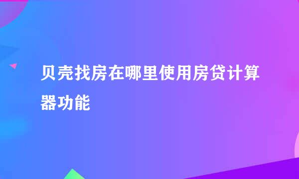 贝壳找房在哪里使用房贷计算器功能