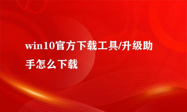 win10官方下载工具/升级助手怎么下载