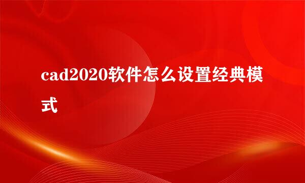 cad2020软件怎么设置经典模式