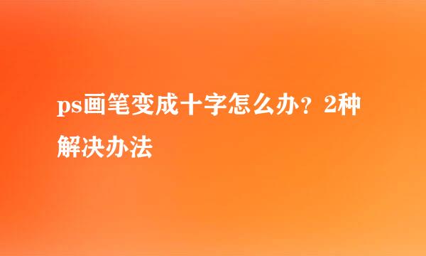 ps画笔变成十字怎么办？2种解决办法