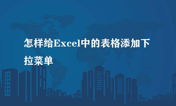 怎样给Excel中的表格添加下拉菜单