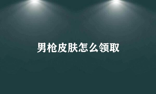 男枪皮肤怎么领取