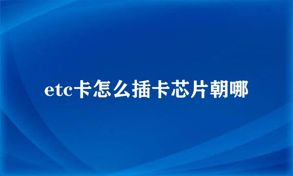 etc卡怎么插卡芯片朝哪