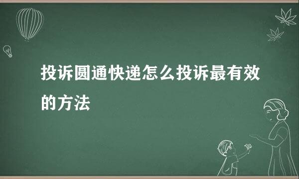 投诉圆通快递怎么投诉最有效的方法