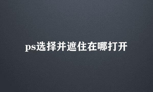 ps选择并遮住在哪打开
