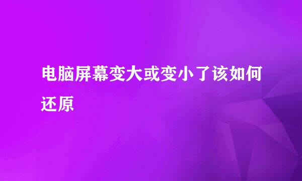 电脑屏幕变大或变小了该如何还原