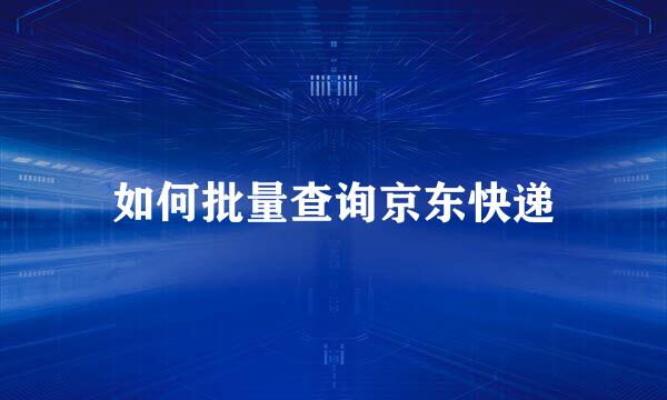如何批量查询京东快递