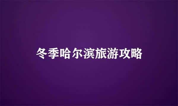 冬季哈尔滨旅游攻略