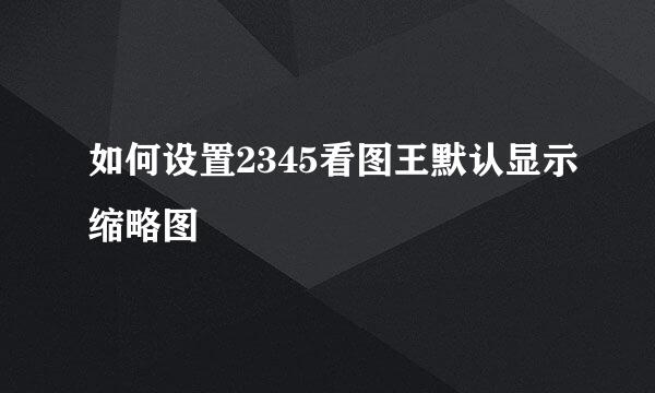 如何设置2345看图王默认显示缩略图