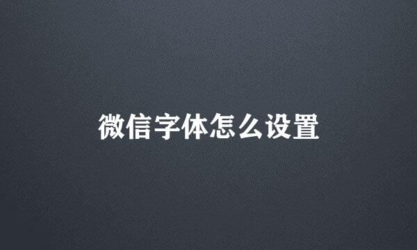 微信字体怎么设置