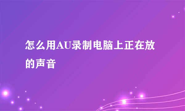 怎么用AU录制电脑上正在放的声音