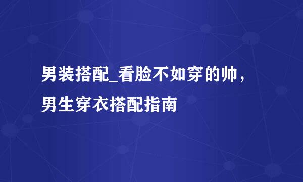 男装搭配_看脸不如穿的帅，男生穿衣搭配指南