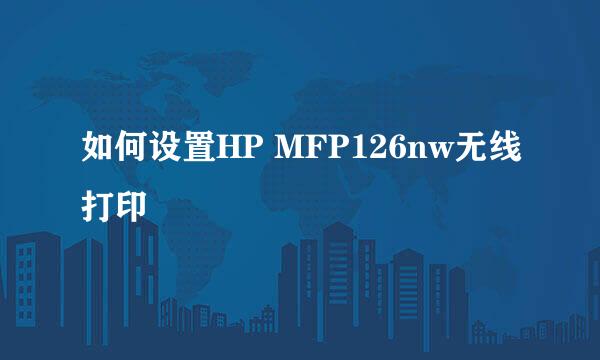 如何设置HP MFP126nw无线打印