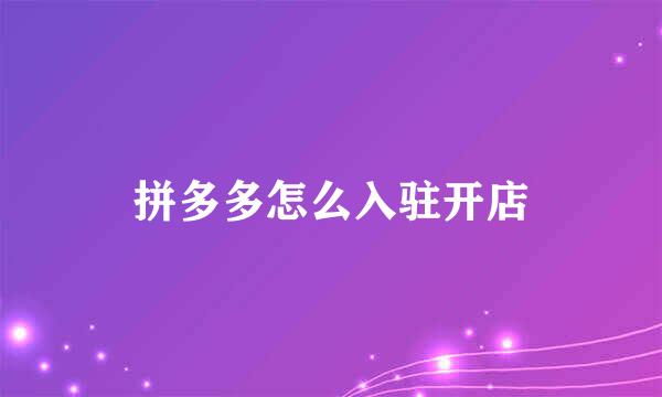 拼多多怎么入驻开店