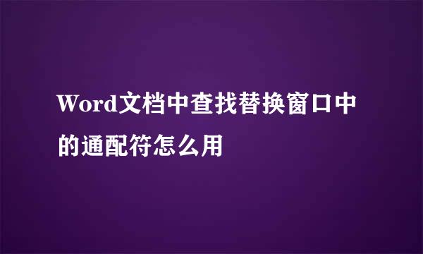 Word文档中查找替换窗口中的通配符怎么用