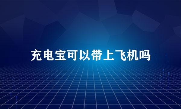 充电宝可以带上飞机吗