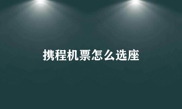 携程机票怎么选座
