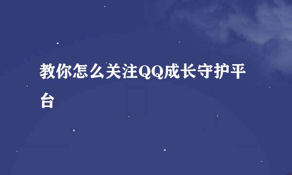 教你怎么关注QQ成长守护平台