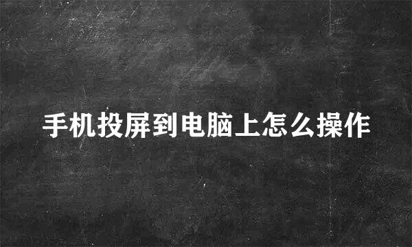 手机投屏到电脑上怎么操作