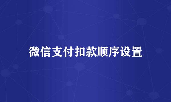 微信支付扣款顺序设置