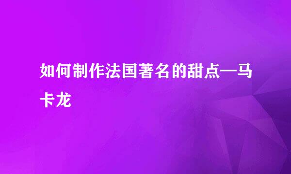 如何制作法国著名的甜点—马卡龙