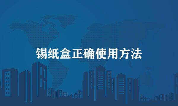 锡纸盒正确使用方法