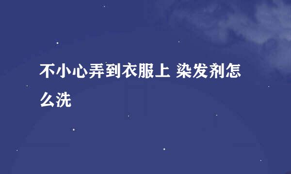 不小心弄到衣服上 染发剂怎么洗